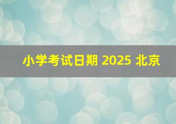 小学考试日期 2025 北京